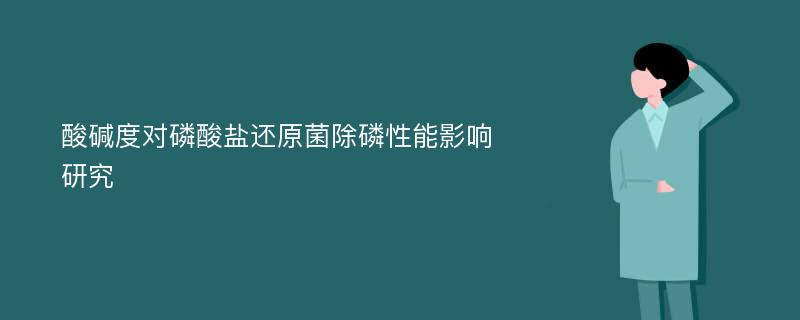 酸碱度对磷酸盐还原菌除磷性能影响研究