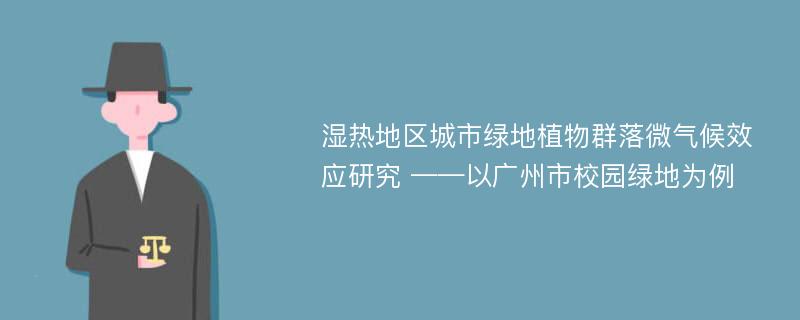 湿热地区城市绿地植物群落微气候效应研究 ——以广州市校园绿地为例