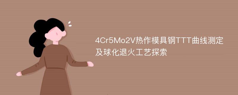 4Cr5Mo2V热作模具钢TTT曲线测定及球化退火工艺探索