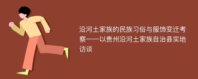 沿河土家族的民族习俗与服饰变迁考察——以贵州沿河土家族自治县实地访谈