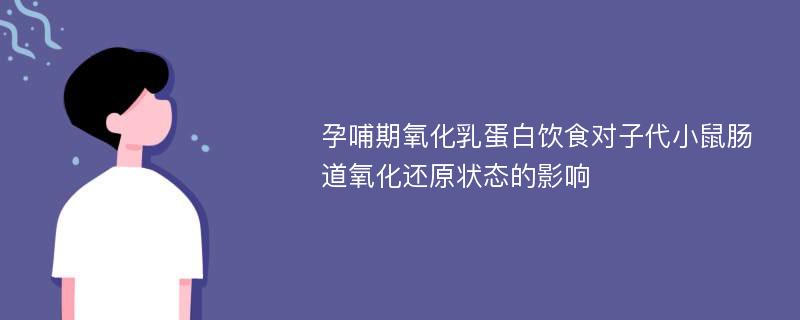 孕哺期氧化乳蛋白饮食对子代小鼠肠道氧化还原状态的影响