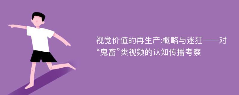 视觉价值的再生产:概略与迷狂——对“鬼畜”类视频的认知传播考察