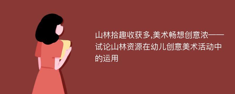 山林拾趣收获多,美术畅想创意浓——试论山林资源在幼儿创意美术活动中的运用