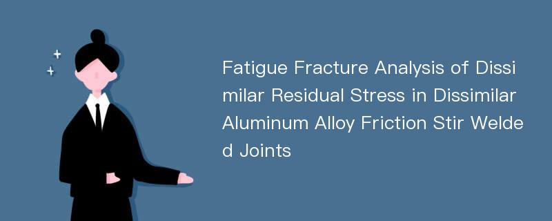 Fatigue Fracture Analysis of Dissimilar Residual Stress in Dissimilar Aluminum Alloy Friction Stir Welded Joints