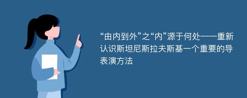 “由内到外”之“内”源于何处——重新认识斯坦尼斯拉夫斯基一个重要的导表演方法