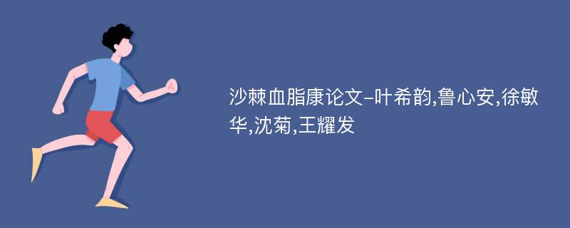 沙棘血脂康论文-叶希韵,鲁心安,徐敏华,沈菊,王耀发