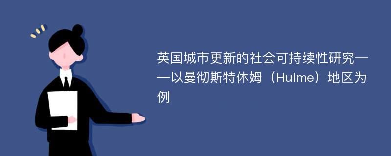 英国城市更新的社会可持续性研究——以曼彻斯特休姆（Hulme）地区为例