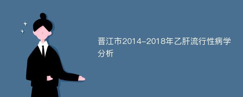 晋江市2014-2018年乙肝流行性病学分析