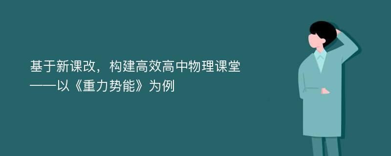 基于新课改，构建高效高中物理课堂——以《重力势能》为例