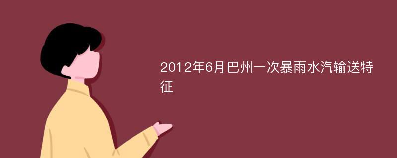 2012年6月巴州一次暴雨水汽输送特征