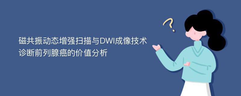 磁共振动态增强扫描与DWI成像技术诊断前列腺癌的价值分析