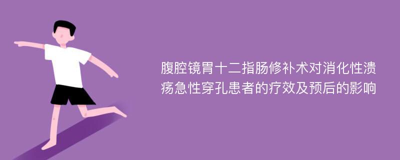 腹腔镜胃十二指肠修补术对消化性溃疡急性穿孔患者的疗效及预后的影响