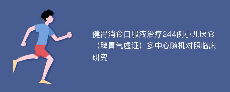 健胃消食口服液治疗244例小儿厌食（脾胃气虚证）多中心随机对照临床研究