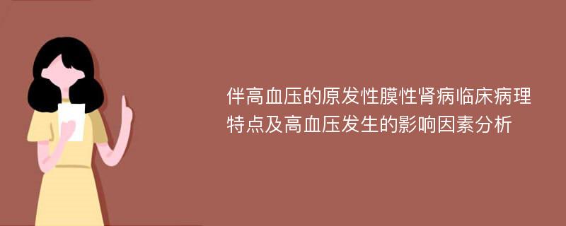 伴高血压的原发性膜性肾病临床病理特点及高血压发生的影响因素分析