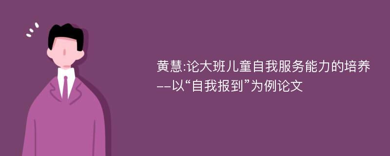 黄慧:论大班儿童自我服务能力的培养--以“自我报到”为例论文