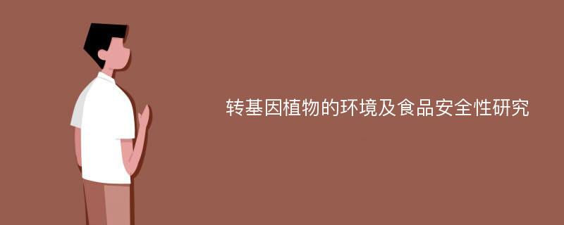 转基因植物的环境及食品安全性研究