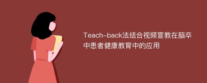 Teach-back法结合视频宣教在脑卒中患者健康教育中的应用