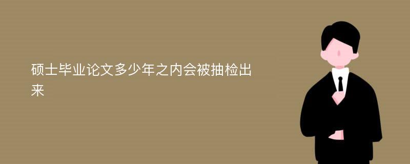 硕士毕业论文多少年之内会被抽检出来