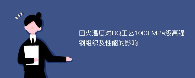 回火温度对DQ工艺1000 MPa级高强钢组织及性能的影响