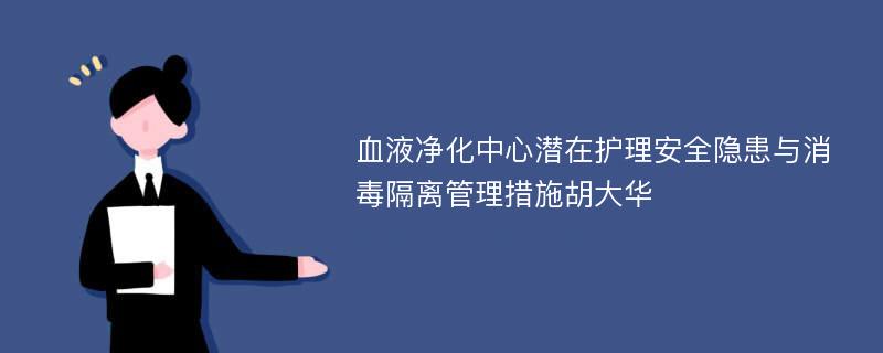 血液净化中心潜在护理安全隐患与消毒隔离管理措施胡大华