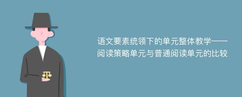 语文要素统领下的单元整体教学——阅读策略单元与普通阅读单元的比较