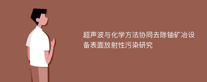 超声波与化学方法协同去除铀矿冶设备表面放射性污染研究