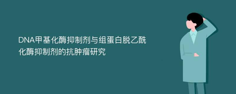 DNA甲基化酶抑制剂与组蛋白脱乙酰化酶抑制剂的抗肿瘤研究