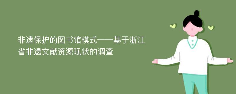 非遗保护的图书馆模式——基于浙江省非遗文献资源现状的调查