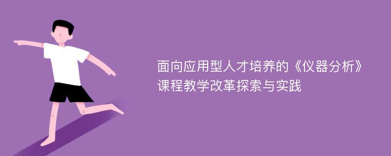 面向应用型人才培养的《仪器分析》课程教学改革探索与实践