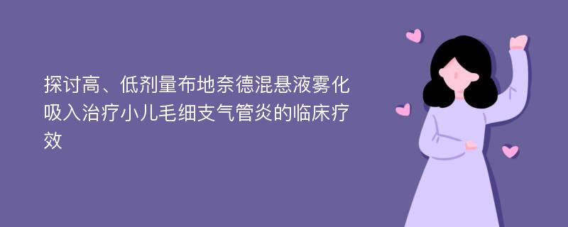 探讨高、低剂量布地奈德混悬液雾化吸入治疗小儿毛细支气管炎的临床疗效