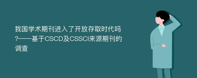 我国学术期刊进入了开放存取时代吗?——基于CSCD及CSSCI来源期刊的调查