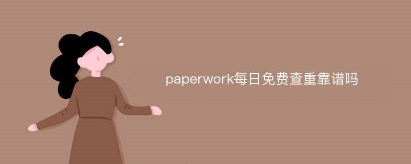 paperwork每日免费查重靠谱吗