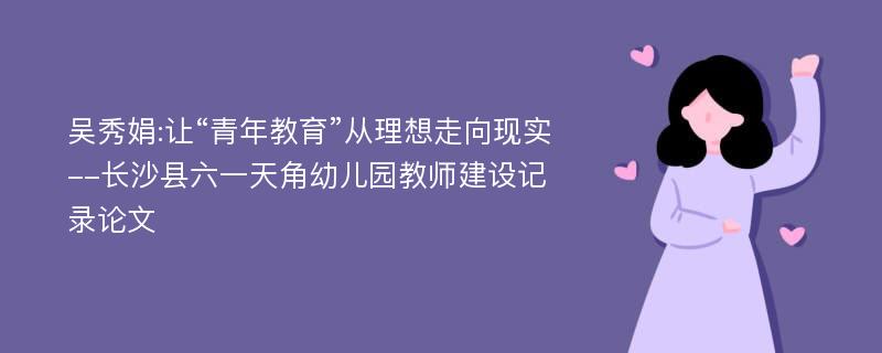 吴秀娟:让“青年教育”从理想走向现实--长沙县六一天角幼儿园教师建设记录论文