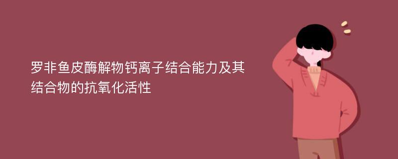 罗非鱼皮酶解物钙离子结合能力及其结合物的抗氧化活性