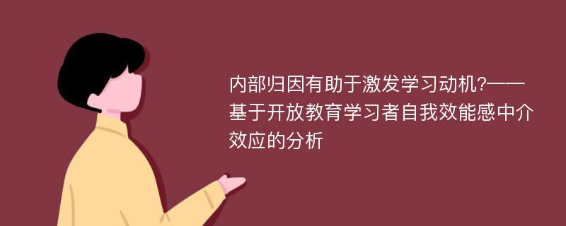 内部归因有助于激发学习动机?——基于开放教育学习者自我效能感中介效应的分析