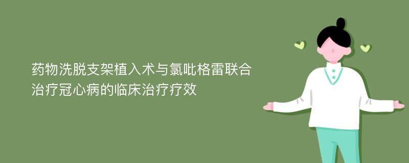 药物洗脱支架植入术与氯吡格雷联合治疗冠心病的临床治疗疗效