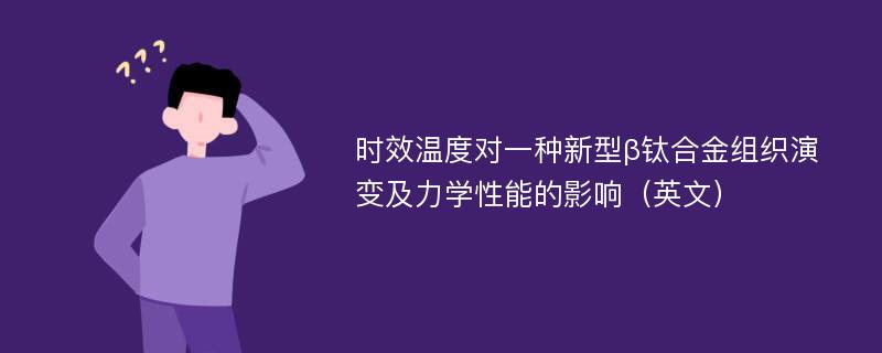 时效温度对一种新型β钛合金组织演变及力学性能的影响（英文）