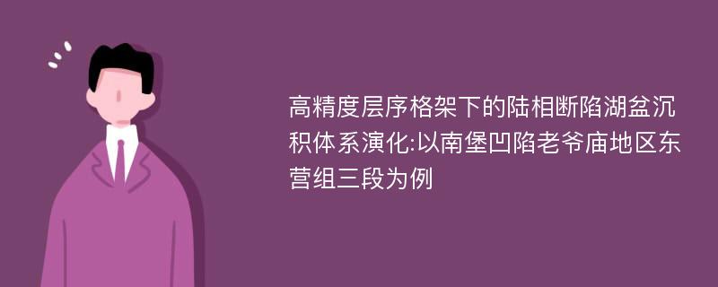 高精度层序格架下的陆相断陷湖盆沉积体系演化:以南堡凹陷老爷庙地区东营组三段为例