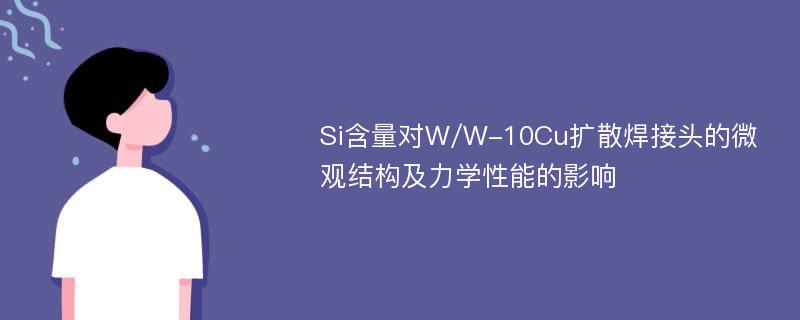 Si含量对W/W-10Cu扩散焊接头的微观结构及力学性能的影响