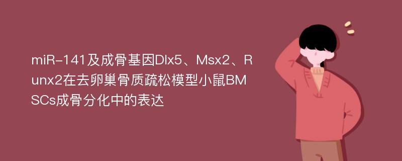 miR-141及成骨基因Dlx5、Msx2、Runx2在去卵巢骨质疏松模型小鼠BMSCs成骨分化中的表达