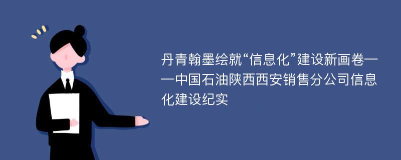 丹青翰墨绘就“信息化”建设新画卷——中国石油陕西西安销售分公司信息化建设纪实