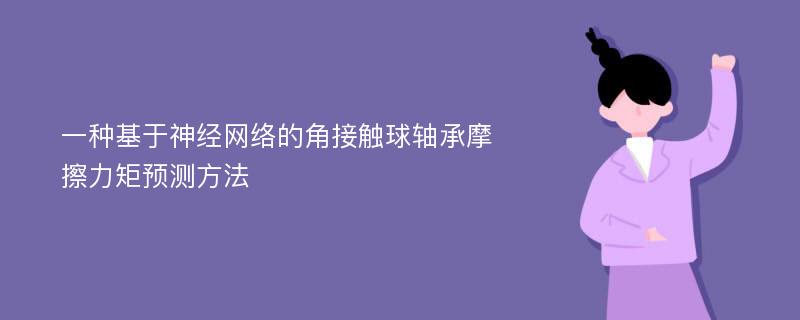 一种基于神经网络的角接触球轴承摩擦力矩预测方法