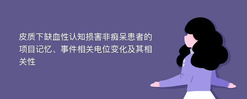 皮质下缺血性认知损害非痴呆患者的项目记忆、事件相关电位变化及其相关性