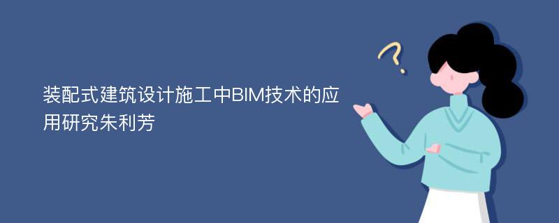 装配式建筑设计施工中BIM技术的应用研究朱利芳