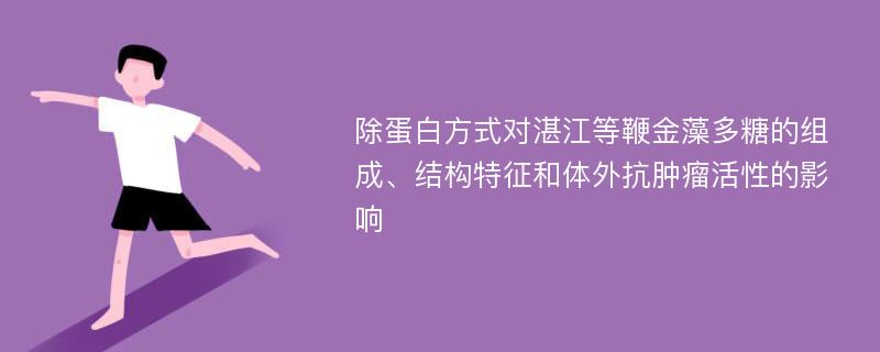 除蛋白方式对湛江等鞭金藻多糖的组成、结构特征和体外抗肿瘤活性的影响