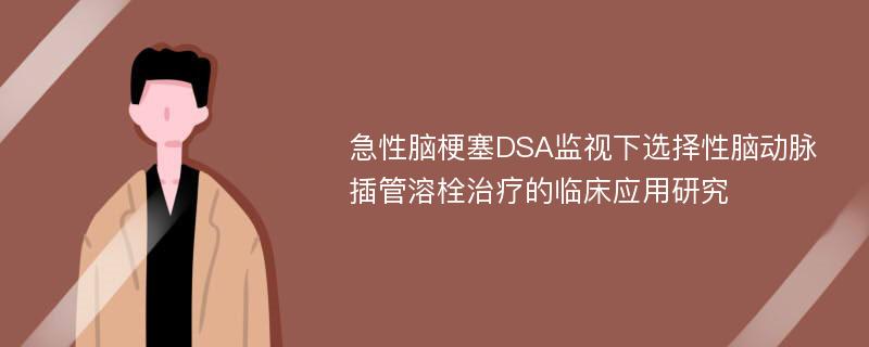 急性脑梗塞DSA监视下选择性脑动脉插管溶栓治疗的临床应用研究