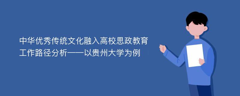 中华优秀传统文化融入高校思政教育工作路径分析——以贵州大学为例