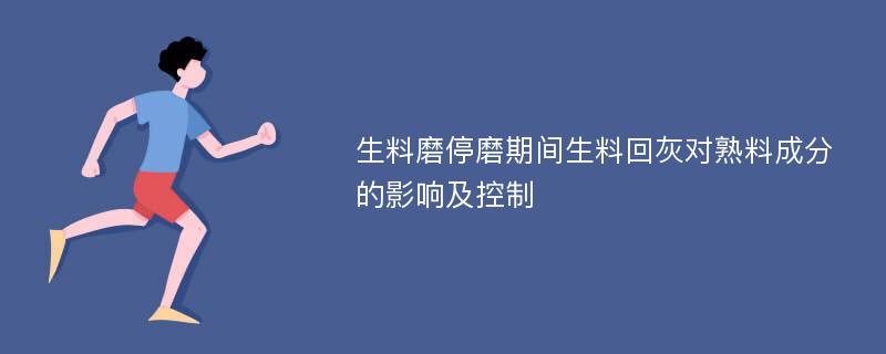 生料磨停磨期间生料回灰对熟料成分的影响及控制