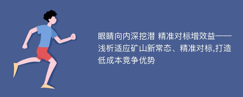 眼睛向内深挖潜 精准对标增效益——浅析适应矿山新常态、精准对标,打造低成本竞争优势