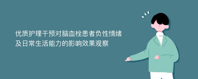 优质护理干预对脑血栓患者负性情绪及日常生活能力的影响效果观察